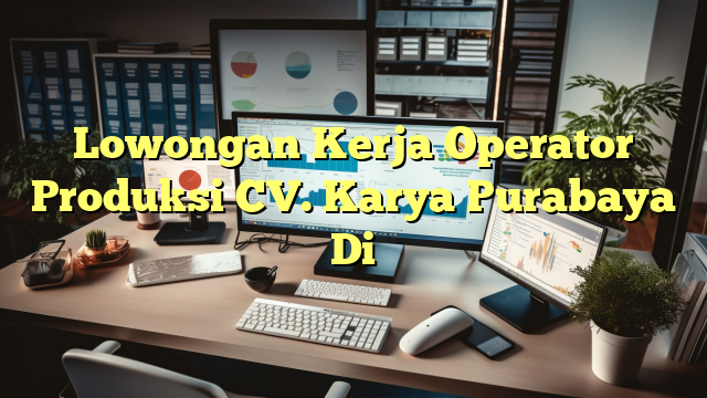 Lowongan Kerja Operator Produksi CV. Karya Purabaya Di