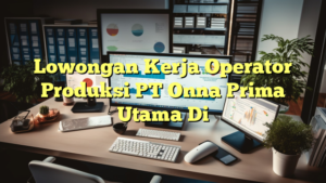 Lowongan Kerja Operator Produksi PT Onna Prima Utama Di