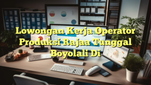 Lowongan Kerja Operator Produksi Rajaa Tunggal Boyolali Di