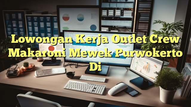 Lowongan Kerja Outlet Crew Makaroni Mewek Purwokerto Di