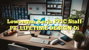 Lowongan Kerja PPIC Staff PT. LIFETIME DESIGN Di