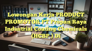 Lowongan Kerja PRODUCT PROMOTOR PT Propan Raya Industrial Coating Chemicals (HCBP ) Di