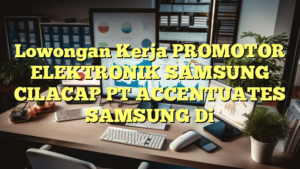 Lowongan Kerja PROMOTOR ELEKTRONIK SAMSUNG CILACAP PT ACCENTUATES SAMSUNG Di