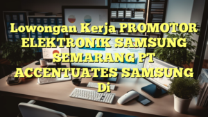 Lowongan Kerja PROMOTOR ELEKTRONIK SAMSUNG SEMARANG PT ACCENTUATES SAMSUNG Di