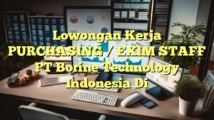 Lowongan Kerja PURCHASING / EXIM STAFF PT Borine Technology Indonesia Di