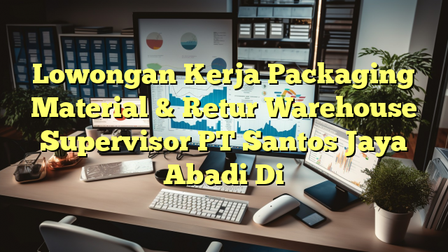 Lowongan Kerja Packaging Material & Retur Warehouse Supervisor PT Santos Jaya Abadi Di