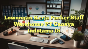 Lowongan Kerja Packer Staff Warehouse PT Canaya Indotama Di