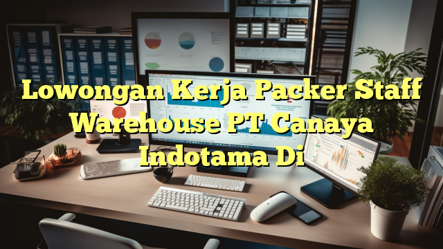 Lowongan Kerja Packer Staff Warehouse PT Canaya Indotama Di