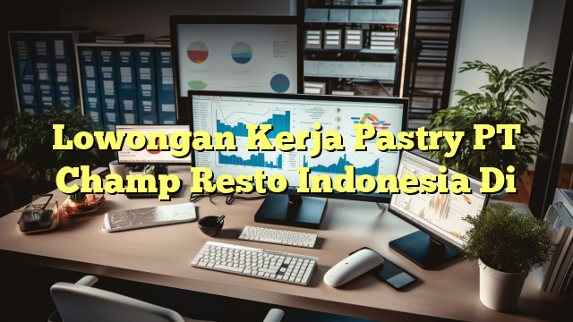 Lowongan Kerja Pastry PT Champ Resto Indonesia Di