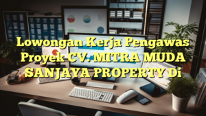 Lowongan Kerja Pengawas Proyek CV. MITRA MUDA SANJAYA PROPERTY Di