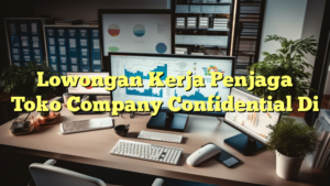 Lowongan Kerja Penjaga Toko Company Confidential Di