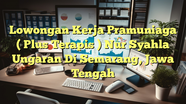 Lowongan Kerja Pramuniaga ( Plus Terapis ) Nur Syahla Ungaran Di Semarang, Jawa Tengah