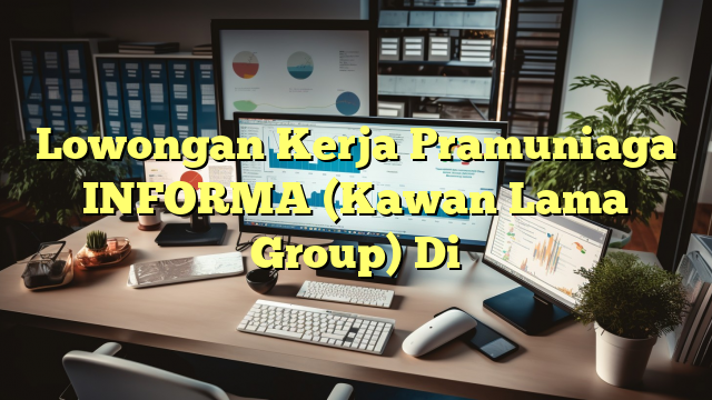 Lowongan Kerja Pramuniaga INFORMA (Kawan Lama Group) Di