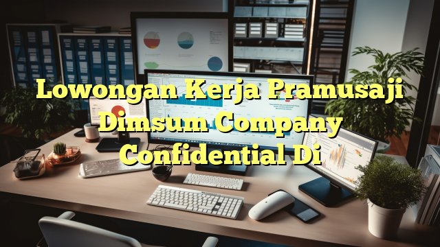 Lowongan Kerja Pramusaji Dimsum Company Confidential Di