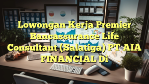 Lowongan Kerja Premier Bancassurance Life Consultant (Salatiga) PT AIA FINANCIAL Di