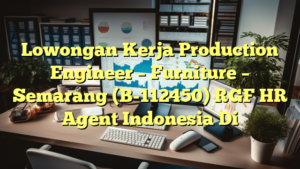 Lowongan Kerja Production Engineer – Furniture – Semarang (B-112450) RGF HR Agent Indonesia Di