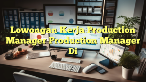 Lowongan Kerja Production Manager Production Manager Di