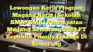 Lowongan Kerja Program Magang Kerja (Sekolah SMA/SMK) Penempatan Magang Semarang 2024 PT Republik Priority Finance Di Semarang