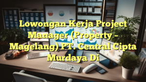 Lowongan Kerja Project Manager (Property – Magelang) PT. Central Cipta Murdaya Di