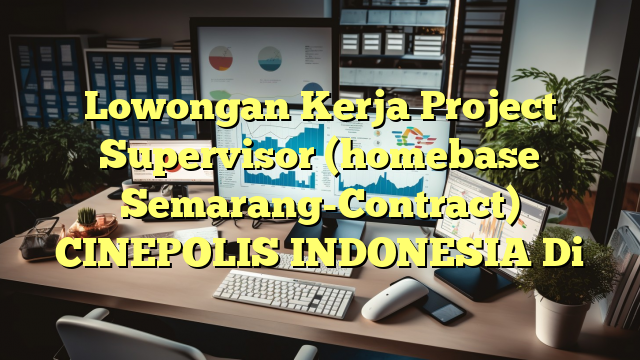 Lowongan Kerja Project Supervisor (homebase Semarang-Contract) CINEPOLIS INDONESIA Di