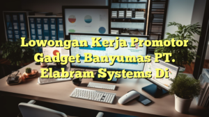 Lowongan Kerja Promotor Gadget Banyumas PT. Elabram Systems Di