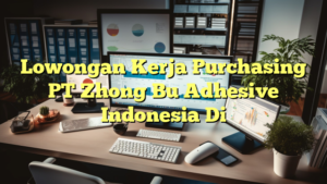 Lowongan Kerja Purchasing PT Zhong Bu Adhesive Indonesia Di