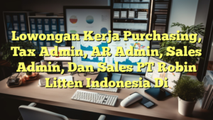 Lowongan Kerja Purchasing, Tax Admin, AR Admin, Sales Admin, Dan Sales PT Robin Litten Indonesia Di