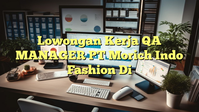 Lowongan Kerja QA MANAGER PT Morich Indo Fashion Di