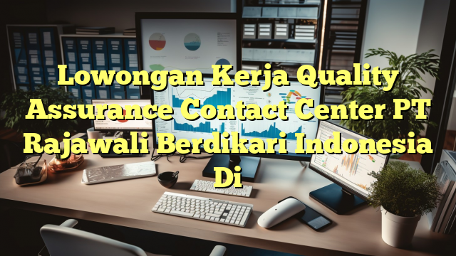 Lowongan Kerja Quality Assurance Contact Center PT Rajawali Berdikari Indonesia Di