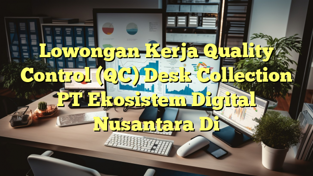 Lowongan Kerja Quality Control (QC) Desk Collection PT Ekosistem Digital Nusantara Di