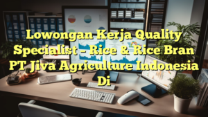 Lowongan Kerja Quality Specialist – Rice & Rice Bran PT Jiva Agriculture Indonesia Di