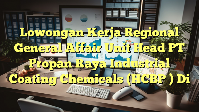 Lowongan Kerja Regional General Affair Unit Head PT Propan Raya Industrial Coating Chemicals (HCBP ) Di