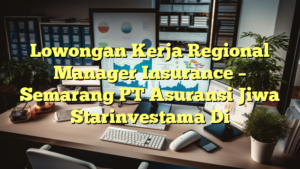 Lowongan Kerja Regional Manager Insurance – Semarang PT Asuransi Jiwa Starinvestama Di