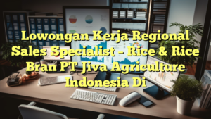 Lowongan Kerja Regional Sales Specialist – Rice & Rice Bran PT Jiva Agriculture Indonesia Di