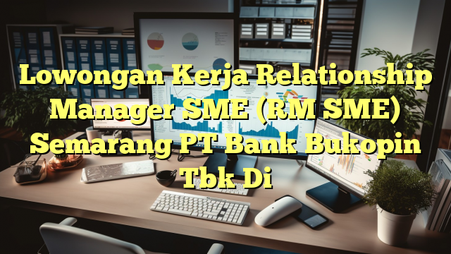 Lowongan Kerja Relationship Manager SME (RM SME) Semarang PT Bank Bukopin Tbk Di