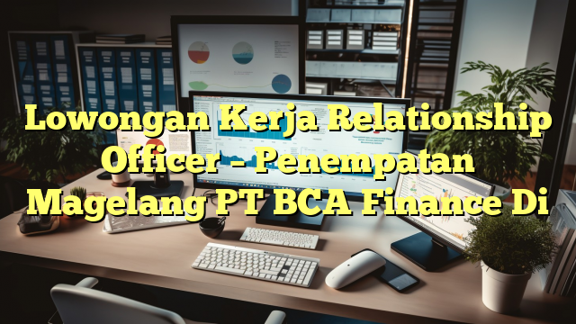 Lowongan Kerja Relationship Officer – Penempatan Magelang PT BCA Finance Di