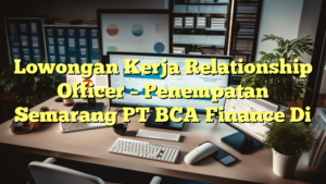 Lowongan Kerja Relationship Officer – Penempatan Semarang PT BCA Finance Di