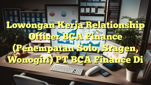 Lowongan Kerja Relationship Officer BCA Finance (Penempatan Solo, Sragen, Wonogiri) PT BCA Finance Di