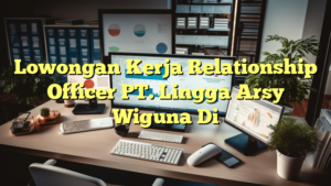 Lowongan Kerja Relationship Officer PT. Lingga Arsy Wiguna Di