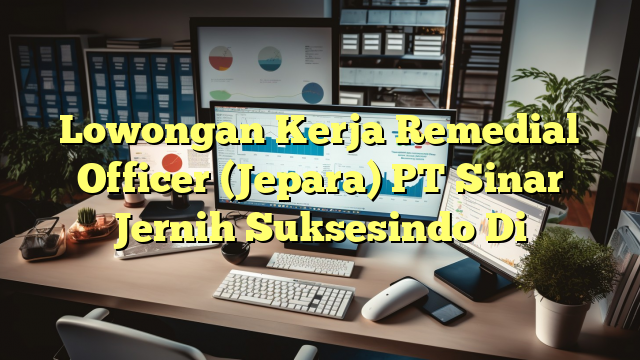 Lowongan Kerja Remedial Officer (Jepara) PT Sinar Jernih Suksesindo Di