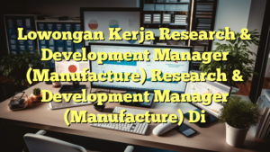 Lowongan Kerja Research & Development Manager (Manufacture) Research & Development Manager (Manufacture) Di