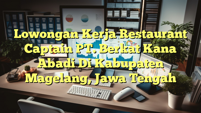 Lowongan Kerja Restaurant Captain PT. Berkat Kana Abadi Di Kabupaten Magelang, Jawa Tengah