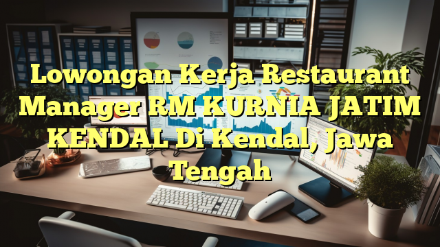 Lowongan Kerja Restaurant Manager RM KURNIA JATIM KENDAL Di Kendal, Jawa Tengah