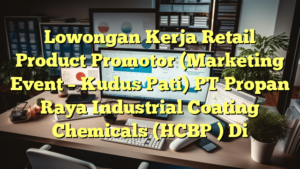 Lowongan Kerja Retail Product Promotor (Marketing Event – Kudus Pati) PT Propan Raya Industrial Coating Chemicals (HCBP ) Di