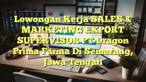 Lowongan Kerja SALES & MARKETING EXPORT SUPERVISOR PT Dragon Prima Farma Di Semarang, Jawa Tengah