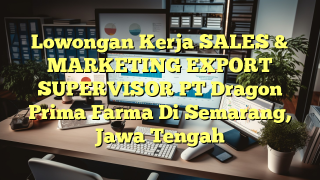 Lowongan Kerja SALES & MARKETING EXPORT SUPERVISOR PT Dragon Prima Farma Di Semarang, Jawa Tengah