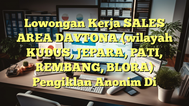 Lowongan Kerja SALES AREA DAYTONA (wilayah KUDUS, JEPARA, PATI, REMBANG, BLORA) Pengiklan Anonim Di