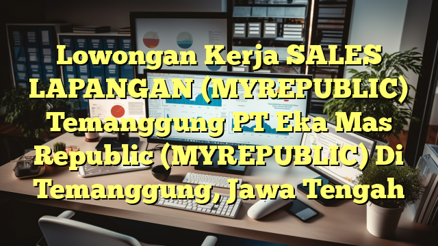 Lowongan Kerja SALES LAPANGAN (MYREPUBLIC) Temanggung PT Eka Mas Republic (MYREPUBLIC) Di Temanggung, Jawa Tengah