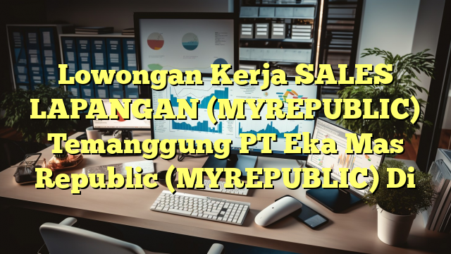 Lowongan Kerja SALES LAPANGAN (MYREPUBLIC) Temanggung PT Eka Mas Republic (MYREPUBLIC) Di