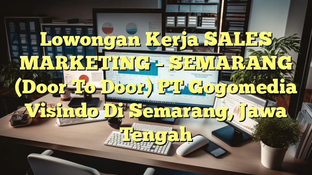 Lowongan Kerja SALES MARKETING – SEMARANG (Door To Door) PT Gogomedia Visindo Di Semarang, Jawa Tengah